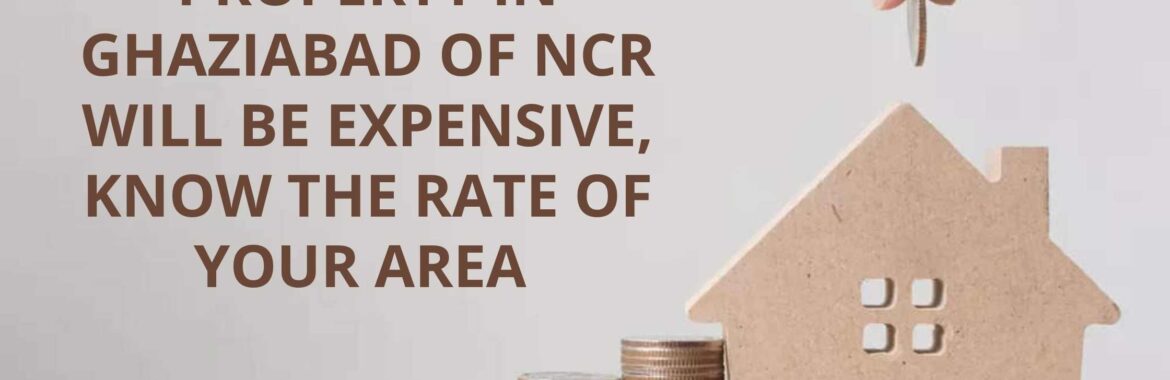 Property in Ghaziabad of NCR will be expensive, know the rate of your area